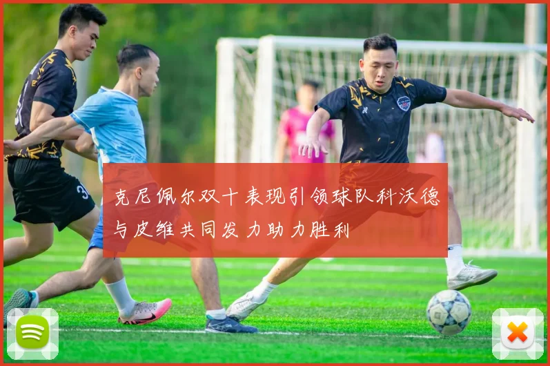 克尼佩尔双十表现引领球队科沃德与皮维共同发力助力胜利