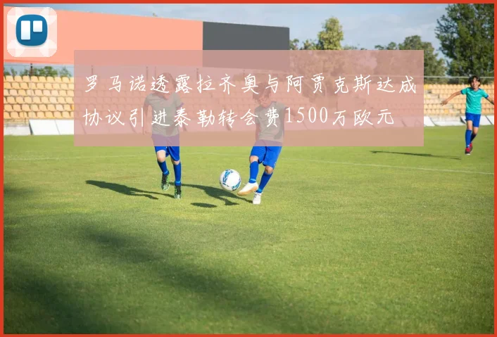 罗马诺透露拉齐奥与阿贾克斯达成协议引进泰勒转会费1500万欧元