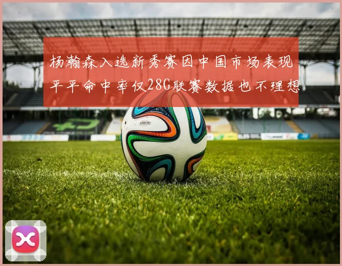 杨瀚森入选新秀赛因中国市场表现平平命中率仅28G联赛数据也不理想