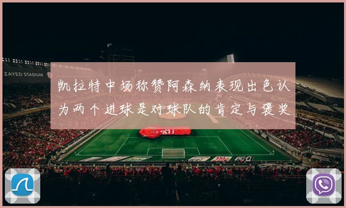 凯拉特中场称赞阿森纳表现出色认为两个进球是对球队的肯定与褒奖