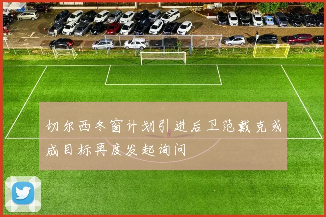 切尔西冬窗计划引进后卫范戴克或成目标再度发起询问