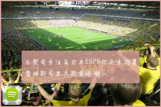 东契奇专注高尔夫ESPN称尚未招募詹姆斯或里夫斯重返湖人
