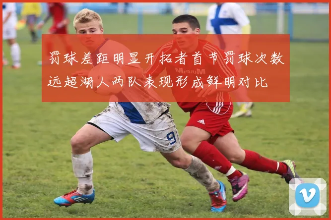 罚球差距明显开拓者首节罚球次数远超湖人两队表现形成鲜明对比