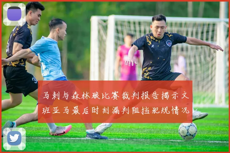 马刺与森林狼比赛裁判报告揭示文班亚马最后时刻漏判阻挡犯规情况