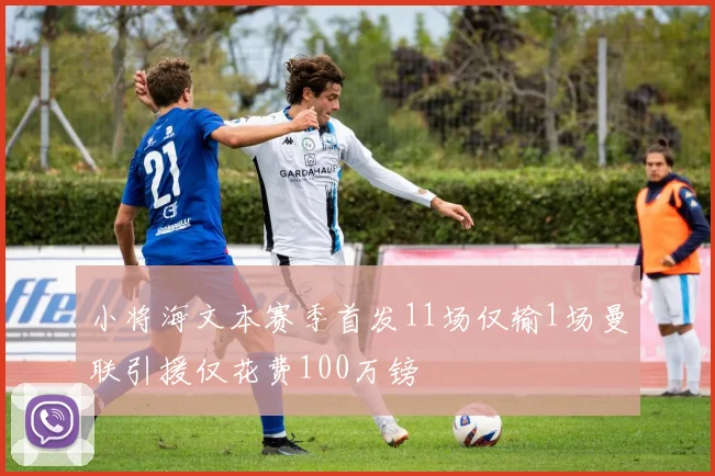 小将海文本赛季首发11场仅输1场曼联引援仅花费100万镑